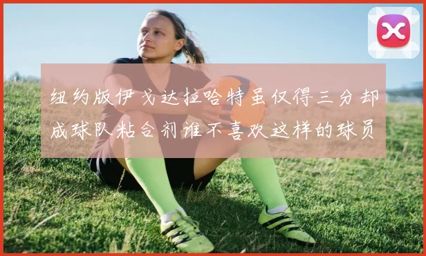 纽约版伊戈达拉哈特虽仅得三分却成球队粘合剂谁不喜欢这样的球员