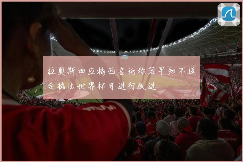 拉奥斯回应梅西言论称若早知不适合执法世界杯可进行改进