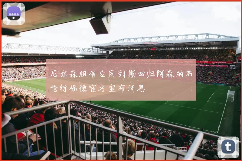 尼尔森租借合同到期回归阿森纳布伦特福德官方宣布消息