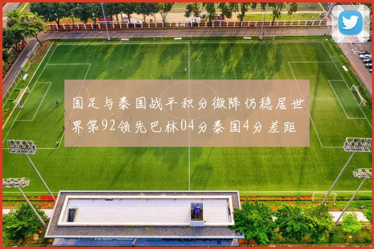 国足与泰国战平积分微降仍稳居世界第92领先巴林04分泰国4分差距