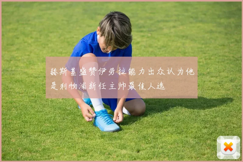 赫斯基盛赞伊劳拉能力出众认为他是利物浦新任主帅最佳人选
