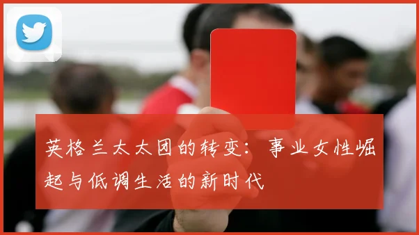 英格兰太太团的转变：事业女性崛起与低调生活的新时代