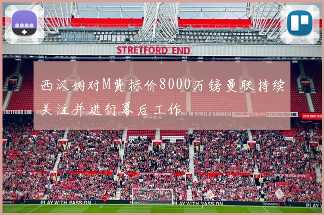 西汉姆对M费标价8000万镑曼联持续关注并进行幕后工作