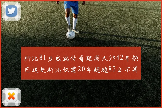 科比81分成就传奇距离大帅42年热巴追赶科比仅需20年超越83分不再遥远
